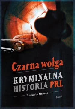 Czarna wołga. Kryminalna historia  PRL... - Przemysław Semczuk