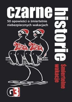 Czarne historie Śmiertelne wakacje 50 opowieści o śmiertelnie niebezpiecznych wakacjach