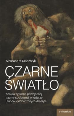 Czarne światło Analiza zjawiska powojennej traumy społecznej w kulturze Stanów Zjednoczonych Ameryki - Aleksandra Gruszczyk