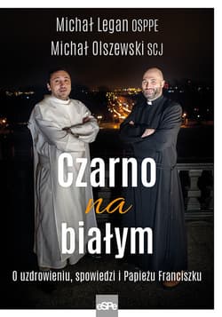 Czarno na białym O uzdrowieniu, spowiedzi i Papieżu Franciszku - Legan Michał, Michał Olszewski