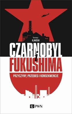 Czarnobyl i Fukushima Przyczyny, przebieg i konsekwencje - Tomasz Ilnicki