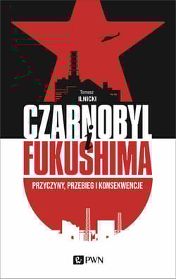 Czarnobyl i Fukushima Przyczyny, przebieg i konsekwencje - Tomasz Ilnicki