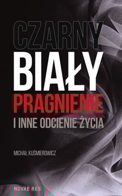 Czarny, biały, pragnienie i inne odcienie życia - Michał Kuśmierowicz