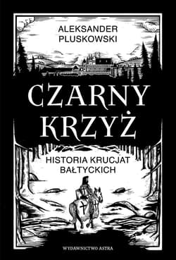 CZARNY KRZYŻ. Historia krucjat bałtyckich - Aleksander Pluskowski