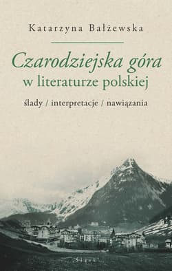 Czarodziejska góra w literaturze polskiej ślady/interpretacje/nawiązania - Katarzyna Bałżewska