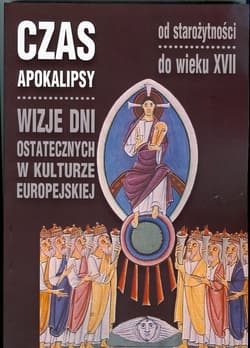 Czas Apokalipsy Wizje dni ostatecznych w kulturze europejskiej od starożytności do wieku XVII