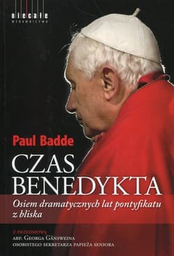 Czas Benedykta Osiem dramatycznych lat pontyfikatu z bliska - Paul Badde