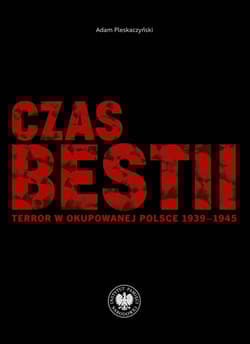 Czas bestii Terror w okupowanej Polsce 1939-1945 - Adam Pleskaczyński