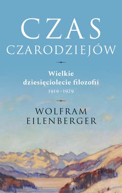 Czas czarodziejów. Wielkie dziesięciolecie filozofii 1919-1929 - Wolfram Eilenberger