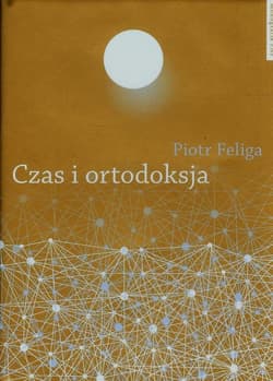 Czas i ortodoksja Hermeneutyka teologii w świetle Prawdy i metody Hansa-Georga Gadamera - Piotr Feliga
