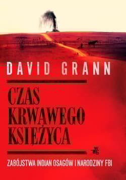 Czas krwawego księżyca Zabójstwa Indian Osagów i narodziny FBI - David Grann