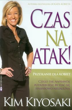 Czas na atak Przesłanie dla kobiet. Czego tak naprawdę potrzebujesz, by stać się finansowo niezależną. - Kim Kiyosaki