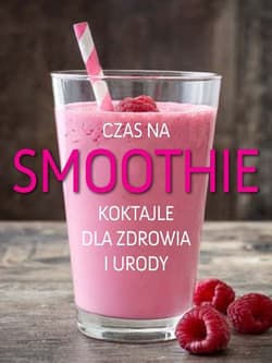Czas na smoothie Koktajle dla zdrowia i urody - Opracowanie Zbiorowe