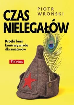 Czas nielegałów. Krótki kurs kontrwywiadu dla amatorów - Piotr Wroński