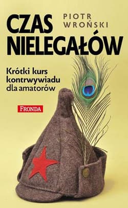 Czas nielegałów Krótki kurs kontrwywiadu dla amatorów - Piotr Wroński