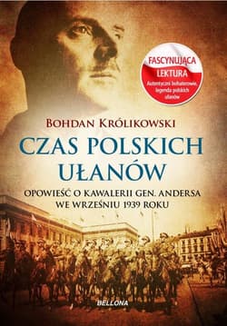 Czas polskich ułanów. Opowieść o kawalerii gen. Andersa we wrześniu 1939 roku - Bohdan Królikowski
