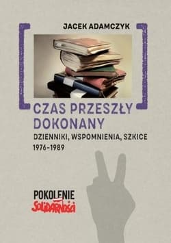 Czas przeszły dokonany Dzienniki, wspomnienia, szkice. 1976-1989 - Adamczyk Jacek