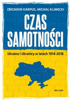 Czas samotności Ukraina i Ukraińcy w latach 1914-2018 - Klimecki Michał, Karpus Zbigniew