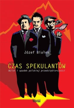 Czas spekulantów Wzlot i upadek polskiej przedsiębiorczości - Białek Józef
