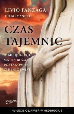 Czas tajemnic W Medjugorje Matka Boża postanowiła zmienić świat - Fanzaga Livio, Diego Manetti