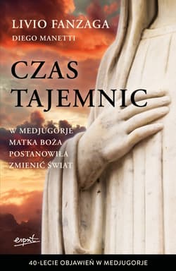 Czas tajemnic W Medjugorje Matka Boża postanowiła zmienić świat - Fanzaga Livio, Diego Manetti
