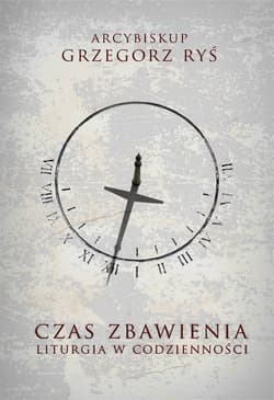 Czas zbawienia Liturgia w codzienności - Grzegorz Ryś