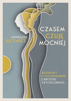 Czasem czuję mocniej. Rozmowy o wychodzeniu z kryzysu psychicznego - Agnieszka Jucewicz