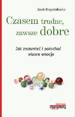 Czasem trudne, zawsze dobre Jak zrozumieć i pokochać własne emocje - Jacek Krzysztofowicz