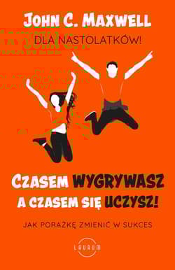 Czasem wygrywasz, a czasem się uczysz! Dla nastolatków Jak porażkę zmienić w sukces - John C. Maxwell