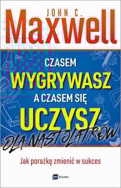 Czasem wygrywasz, a czasem się uczysz Dla nastolatków Jak porażkę zmienić w sukces - John C. Maxwell