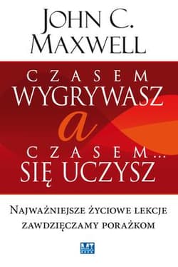 Czasem wygrywasz, a czasem się uczysz Najważniejsze życiowe lekcje zawdzięczamy porażkom - John C. Maxwell