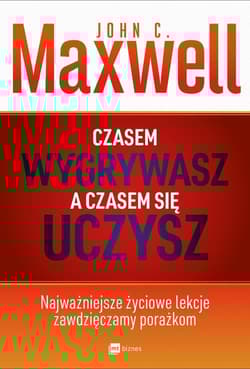 Czasem wygrywasz a czasem się uczysz Najważniejsze życiowe lekcje zawdzięczamy porażkom - John C. Maxwell