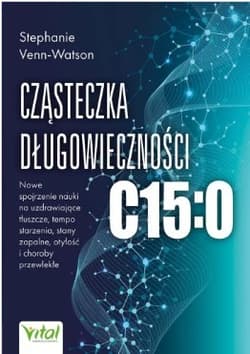 Cząsteczka długowieczności C15:0 Nowe spojrzenie nauki na uzdrawiające tłuszcze, tempo starzenia, stany zapalne, otyłość i choroby przewlekłe - Venn-Watson Stephanie