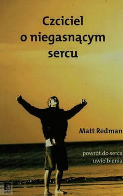 Czciciel o niegasnącym sercu powrót do serca uwielbienia - Matt Redman