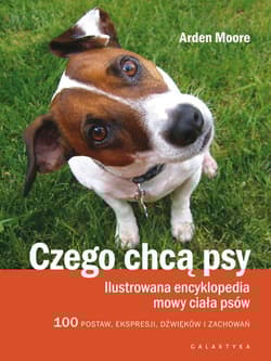Czego chcą psy Ilustrowana encyklopedia mowy ciała psów. 100 pozycji, wyrazów pyska, dźwięków i zachowań - Arden Moore
