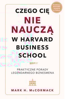 Czego cię nie nauczą w Harvard Business School. Praktyczne porady legendarnego biznesmena. - Mark H. McCormack