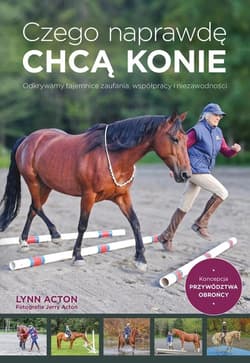 Czego naprawdę chcą konie Odkrywamy tajemnice zaufania, współpracy i niezawodności - Lynn Acton