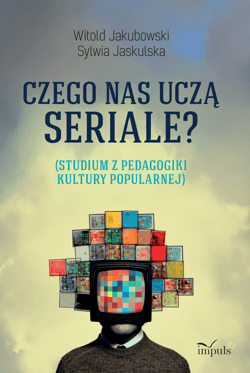 Czego nas uczą seriale? Studium z pedagogiki kultury popularnej - Jaskulska Sylwia