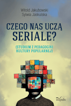 Czego nas uczą seriale? Studium z pedagogiki kultury popularnej - Jaskulska Sylwia