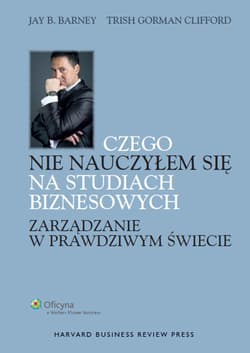 Czego nie nauczyłem się na studiach biznesowych Zarządzanie w prawdziwym świecie - Barney Jay B., Gorman-Clifford Trish