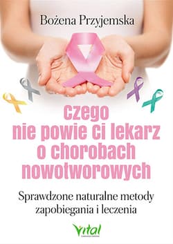Czego nie powie Ci lekarz o chorobach nowotworowych Sprawdzone naturalne metody zapobiegania i leczenia - Bożena Przyjemska