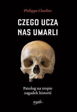 Czego uczą nas umarli Patolog na tropie zagadek historii - Philippe Charlier