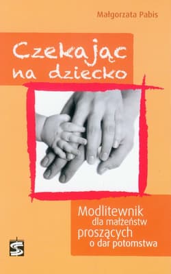 Czekając na dziecko Modlitewnik dla małżeństw proszących o dar potomstwa - Pabis Małgorzata