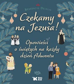 Czekamy na Jezusa! Opowieści o świętych na każdy dzień Adwentu - Bénédicte Delelis
