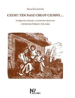 Czemu ten nasz chłop ciemny... Inteligenckie dyskusje o czytelnictwie ludowym w Królestwie Polskim w XIX wieku - Anna Karczewska