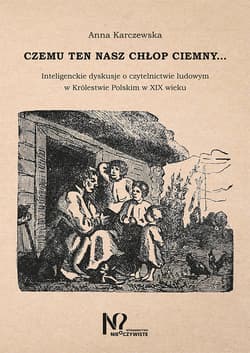 Czemu ten nasz chłop ciemny… Inteligenckie dyskusje o czytelnictwie ludowym w Królestwie Polskim w XIX wieku