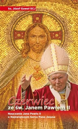 Czerwiec ze św. Janem Pawłem II Nauczanie Jana Pawła II o Najświętszym Sercu Pana Jezusa - Józef Gaweł