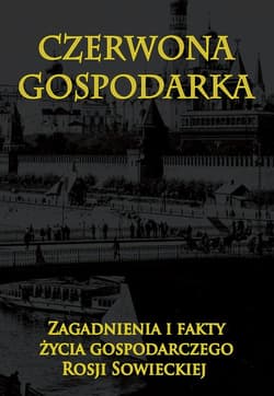 Czerwona gospodarka Zagadnienia i fakty życia gospodarczego Rosji Sowieckiej - Praca zbiorowa