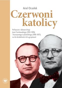 Czerwoni katolicy. Polityczne i ideowe drogi Jana Frankowskiego (1912–1976) i Konstantego Łubieńskiego (1910–1977) na tle działalności ich ugrupowań - Ariel Orzełek