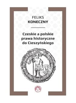 Czeskie a polskie prawa historyczne do Cieszyńskiego - Feliks Koneczny